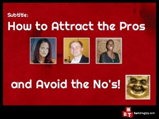 Subtitle:

How to Attract the Pros



 and Avoid the No's!
 