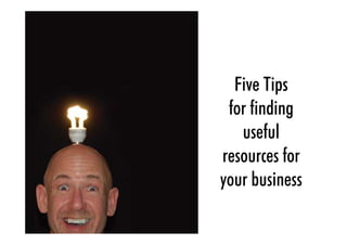 Five Tips
 for finding
   useful
resources for
your business
 