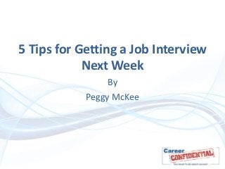 5 Tips for Getting a Job Interview
Next Week
By
Peggy McKee

 