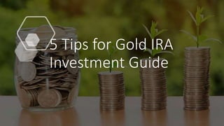 5 Tips for Gold IRA
Investment Guide
 