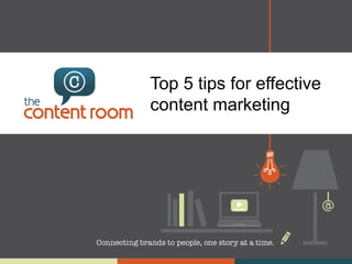 Top 5 tips for effective
content marketing

 