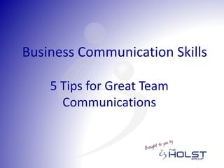 5 Tips for Great Team
Communications
Business Communication Skills
 