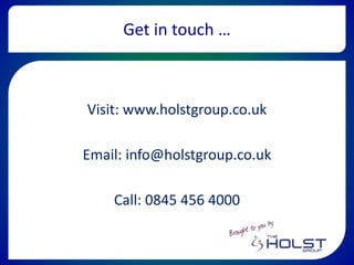 Get in touch …
Visit: www.holstgroup.co.uk
Email: info@holstgroup.co.uk
Call: 0845 456 4000
 