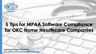 Courtesy of Emsco Solutions
http://www.OKCHomeHealthITGuide.com
5 Tips for HIPAA Software Compliance
for OKC Home Healthcare Companies
 
