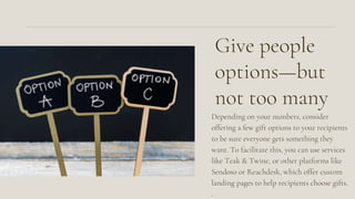 Give people
options—but
not too many
Depending on your numbers, consider
offering a few gift options to your recipients
to...