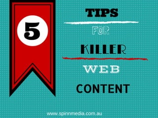 5

TIPS
FOR

KILLER
WEB 
CONTENT
www.spinnmedia.com.au

 