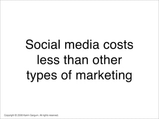 Social media costs
                     less than other
                   types of marketing

Copyright © 2008 Karim Garg...