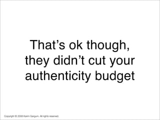 Thatʼs ok though,
                   they didnʼt cut your
                   authenticity budget

Copyright © 2008 Karim G...
