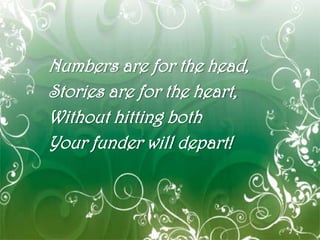 Numbers are for the head,
Stories are for the heart,
Without hitting both
Your funder will depart!



              32
 