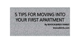 5 TIPS FOR MOVING INTO
YOUR FIRST APARTMENT
By BIVOCALBIRDS FAMILY
bivocalbirds.com
 