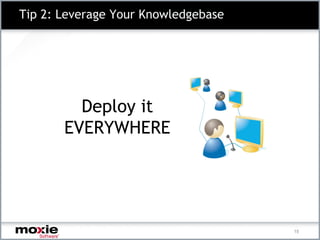 Tip 2: Leverage Your Knowledgebase




         Deploy it
       EVERYWHERE




                                     15
 