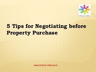 www.choice-india.com
5 Tips for Negotiating before
Property Purchase
 