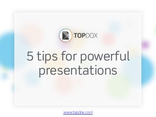 5 tips for powerful
presentations
www.topdox.com
 