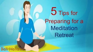 www.baliholistic.comBali Holistic
5Tips for
Preparing for a
Meditation
Retreat
 
