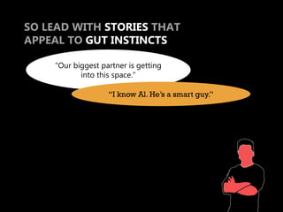 SO LEAD WITH STORIES THAT
APPEAL TO GUT INSTINCTS

    “Our biggest partner is getting
           into this space.”

                   “I know Al. He’s a smart guy.”
 