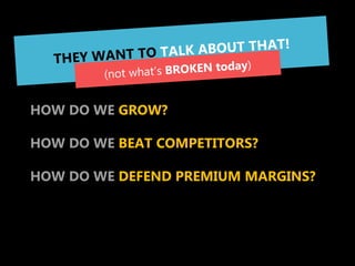 THEY ARE ALWAYS THINKING
ABOUT 3 YEARS FORWARD


HOW DO WE GROW?

HOW DO WE BEAT COMPETITORS?

HOW DO WE DEFEND PREMIUM MARGINS?
 