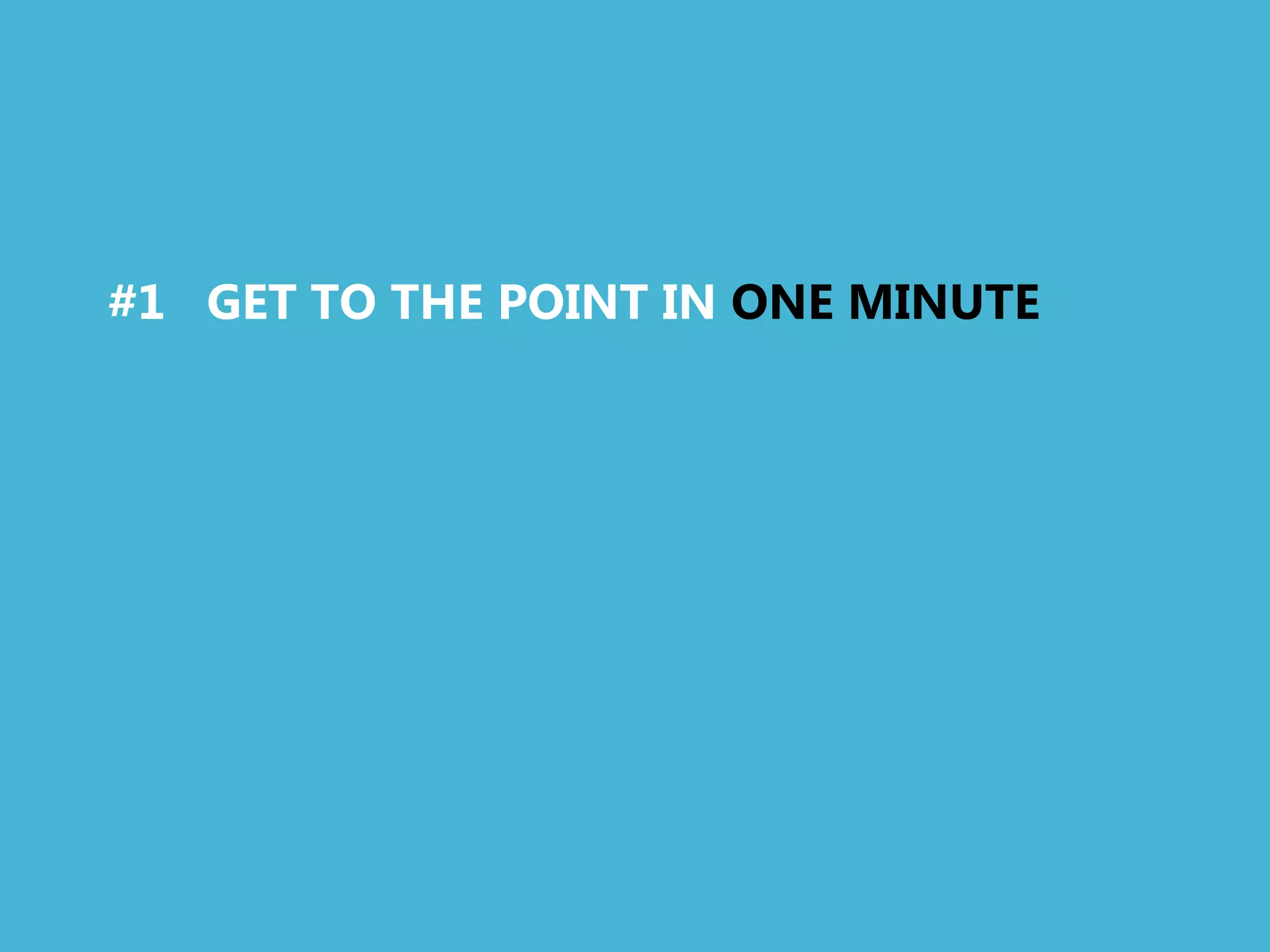 #1 GET TO THE POINT IN ONE MINUTE
 