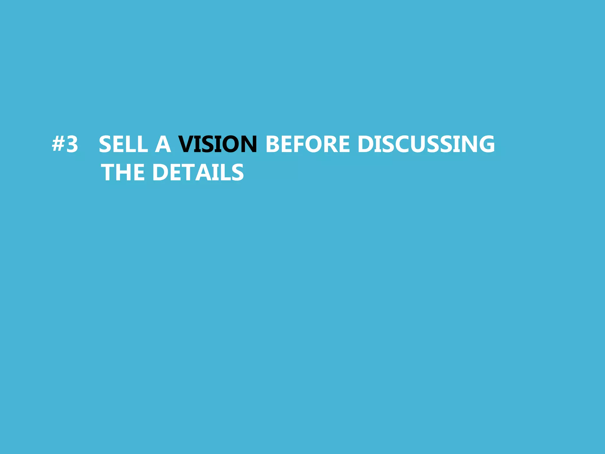 #3 SELL A VISION BEFORE DISCUSSING
   THE DETAILS
 