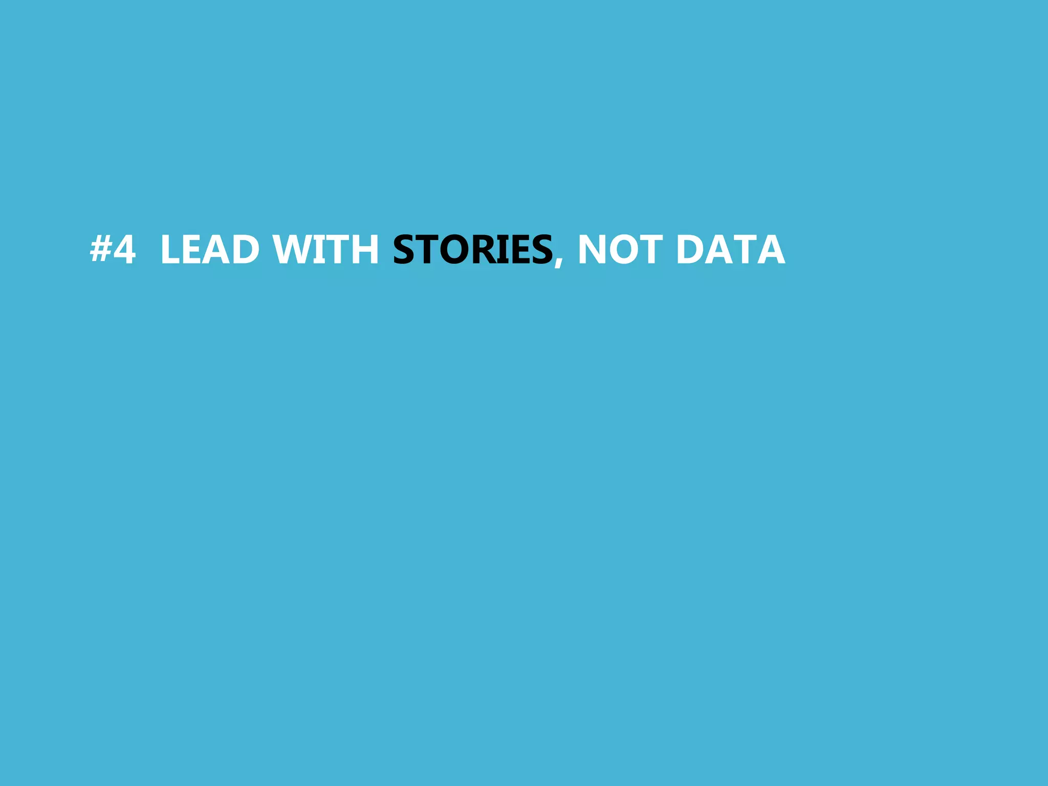 #4 LEAD WITH STORIES, NOT DATA
 