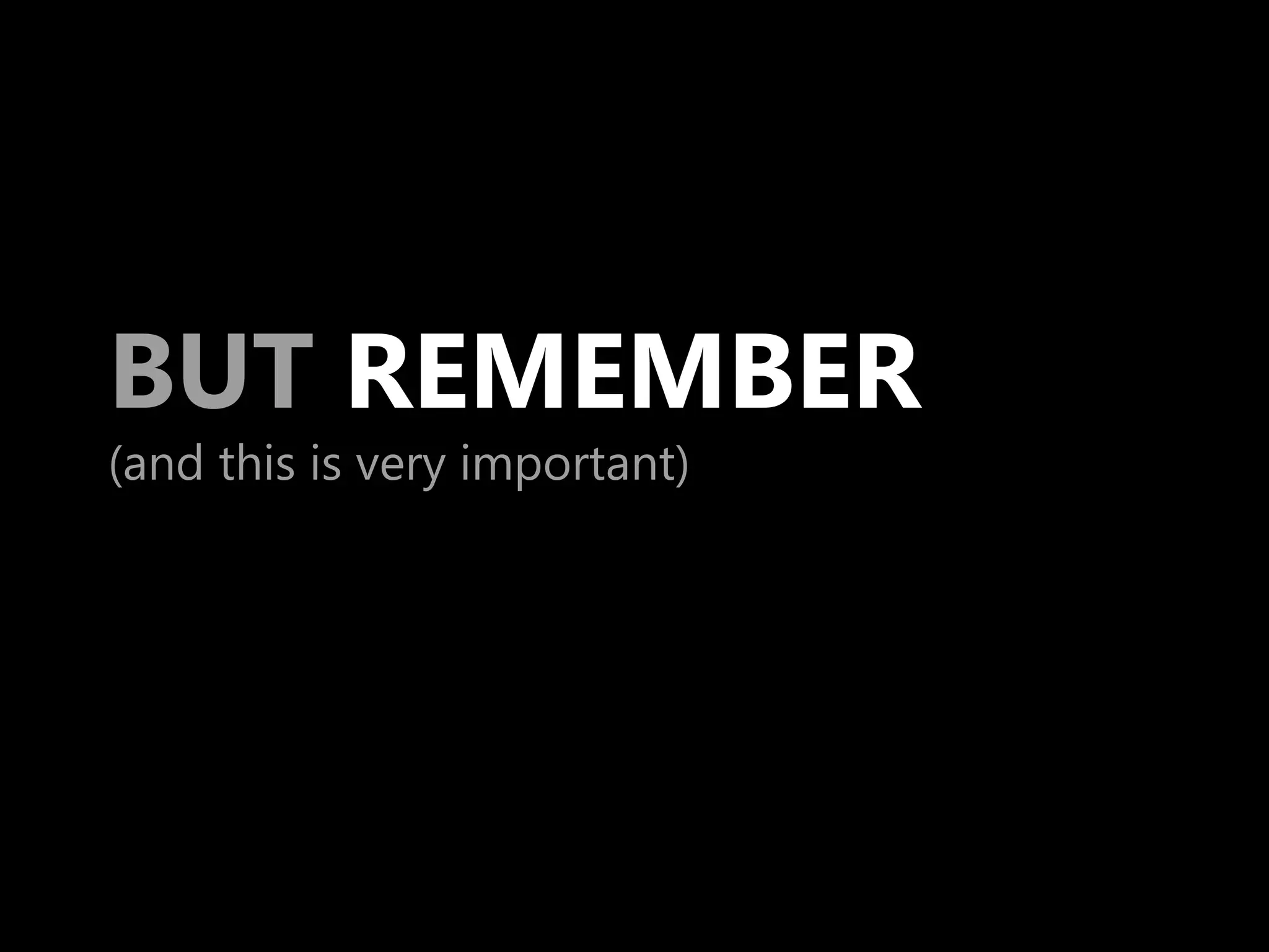 BUT REMEMBER
(and this is very important)
 