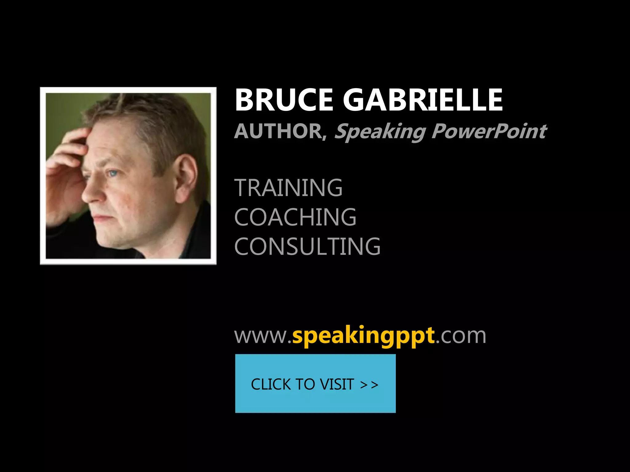 BRUCE GABRIELLE
AUTHOR, Speaking PowerPoint

TRAINING
COACHING
CONSULTING


www.speakingppt.com
 CLICK TO VISIT >>
 