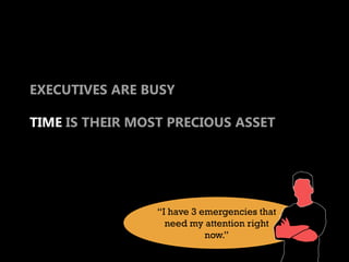 EXECUTIVES ARE BUSY

TIME IS THEIR MOST PRECIOUS ASSET




                 “I have 3 emergencies that
                   need my attention right
                            now.”
 