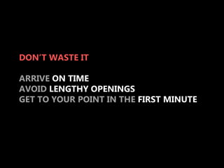DON’T WASTE IT

ARRIVE ON TIME
AVOID LENGTHY OPENINGS
GET TO YOUR POINT IN THE FIRST MINUTE
 