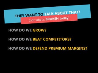 THEY ARE ALWAYS THINKING
ABOUT 3 YEARS FORWARD


HOW DO WE GROW?

HOW DO WE BEAT COMPETITORS?

HOW DO WE DEFEND PREMIUM MA...