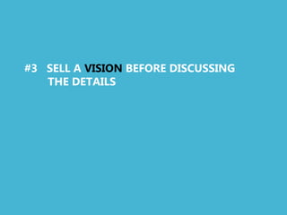 #3 SELL A VISION BEFORE DISCUSSING
   THE DETAILS
 