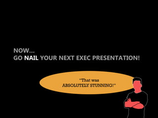 NOW…
GO NAIL YOUR NEXT EXEC PRESENTATION!

     tips for presenting to
     EXECUTIVES
                   “That was
      ...