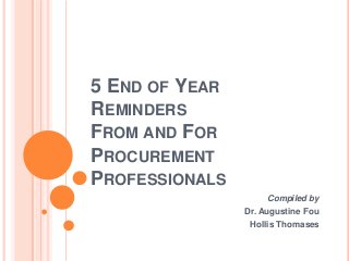 5 END OF YEAR
REMINDERS
FROM AND FOR
PROCUREMENT
PROFESSIONALS
Compiled by
Dr. Augustine Fou
Hollis Thomases

 