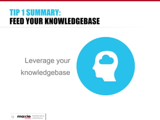TIP 1 SUMMARY:
FEED YOUR KNOWLEDGEBASE

Leverage your
knowledgebase

12

PROPRIETARY &
CONFIDENTIAL

 