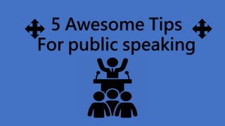 5 Awesome Tips
For public speaking
 