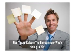 Five Tips to Release The Entrepreneur Who’s
                Hiding In YOU
 