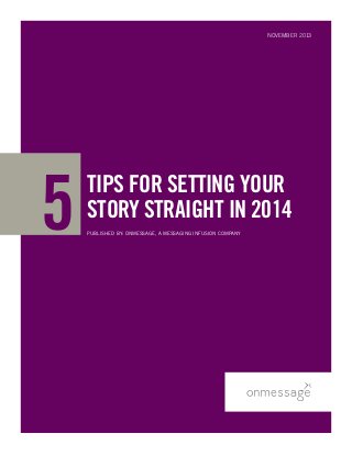 PUBLISHED BY: ONMESSAGE, A MESSAGING INFUSION COMPANY
November 2013
TIPS FOR SETTING YOUR
STORY STRAIGHT IN 2014
5
 