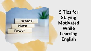5 Tips for
Staying
Motivated
While
Learning
English
 