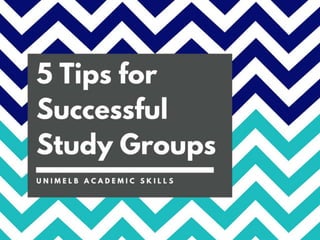 5 Tips for
Successful
Study Groups
U N I M E L B A C A D E M I C S K I L L S
 
