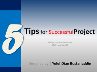 Tips for SuccessfulProject 
Adopted from article written By 
Matthew Sheaff 
Designed by | Yulef Dian Bustanuddin  