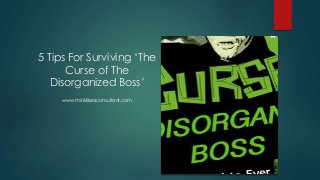 5 Tips For Surviving ‘The
Curse of The
Disorganized Boss’
www.thinklikeaconsultant.com
 