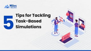 Tips for Tackling
Task-Based
Simulations
5
 