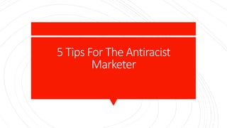 5 Tips For The Antiracist
Marketer
 