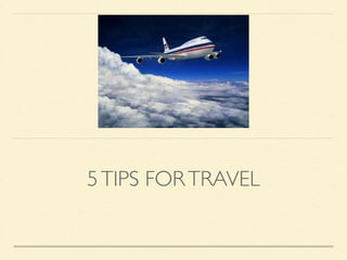 5 TIPS FOR TRAVEL 
 