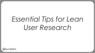 @lauraklein
Essential Tips for Lean
User Research
 