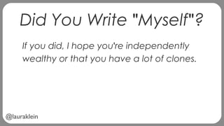 @lauraklein
Did You Write "Myself"?
If you did, I hope you're independently
wealthy or that you have a lot of clones.
 