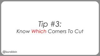 @lauraklein
Tip #3:
Know Which Corners To Cut
 