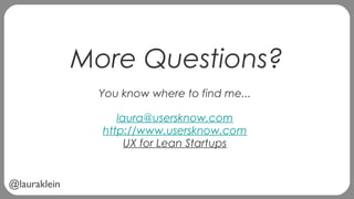 @lauraklein
More Questions?
You know where to find me...
laura@usersknow.com
http://www.usersknow.com
UX for Lean Startups
 