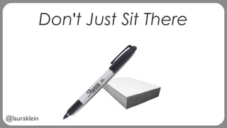 @lauraklein
Don't Just Sit There
 