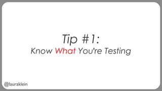 @lauraklein
Tip #1:
Know What You're Testing
 