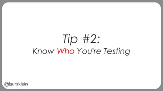 @lauraklein
Tip #2:
Know Who You're Testing
 