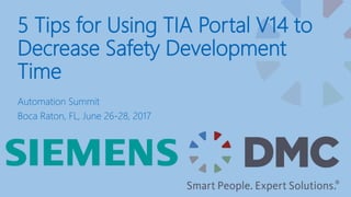 5 Tips for Using TIA Portal V14 to
Decrease Safety Development
Time
Automation Summit
Boca Raton, FL, June 26-28, 2017
 